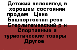 Детский велосипед в хорошем состоянии продам › Цена ­ 2 200 - Башкортостан респ., Стерлитамакский р-н Спортивные и туристические товары » Другое   